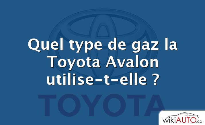 Quel type de gaz la Toyota Avalon utilise-t-elle ?